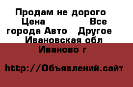 Продам не дорого › Цена ­ 100 000 - Все города Авто » Другое   . Ивановская обл.,Иваново г.